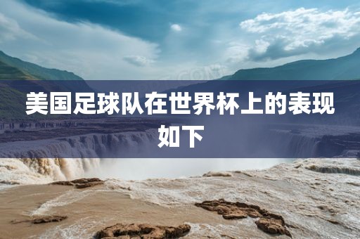 美国足球队在世界杯上的表现如下洪湖市顺升工程机械租赁有限公司