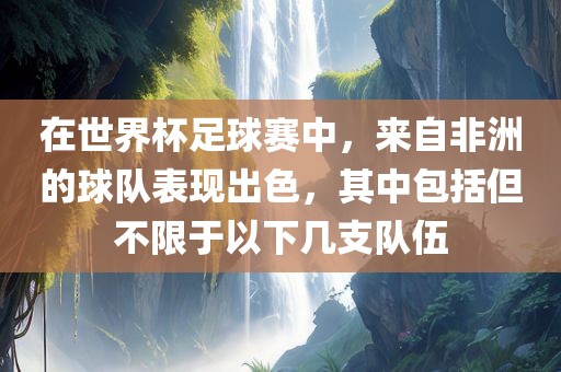 在世界杯足球赛中，来自非洲的球队表现出色，其中包括但不限于以下几支队伍