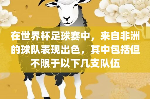 在世界杯足球赛中，来自非洲的球队表现出色，其中包括但不限于以下几支队伍