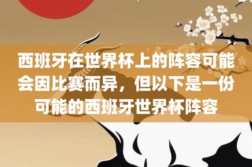 西班牙在世界杯上的阵容可能会因比赛而异，但以下是一份可能的西班牙世界杯阵容