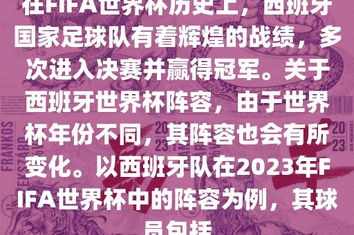 在FIFA世界杯历史上，西班牙国家足球队有着辉煌的战绩，多次进入决赛并赢得冠军。关于西班牙世界杯阵容，由于世界杯年份不同，其阵容也会有所变化。以西班牙队在2023年FIFA世界杯中的阵容为例，其球员包括洪湖市顺升工程机械租赁有限公司