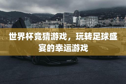 世界杯竞猜游戏，玩转足球盛宴的幸运游戏