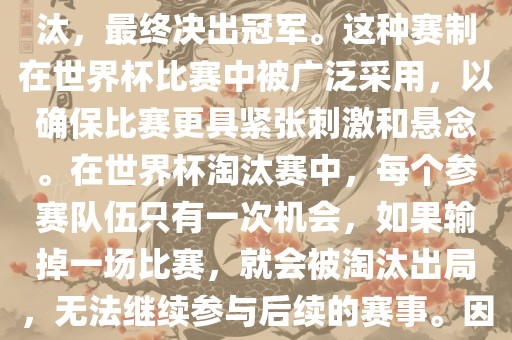 世界杯淘汰赛是一种足球赛事的淘汰赛制，旨在通过单败淘汰的方式，将参赛队伍逐步淘汰，最终决出冠军。这种赛制在世界杯比赛中被广泛采用，以确保比赛更具紧张刺激和悬念。在世界杯淘汰赛中，每个参赛队伍只有一次机会，如果输掉一场比赛，就会被淘汰出局，无法继续参与后续的赛事。因此，这种赛制要求参赛队伍具备出色的实力和战术安排，以确保能够在比赛中取得胜利。