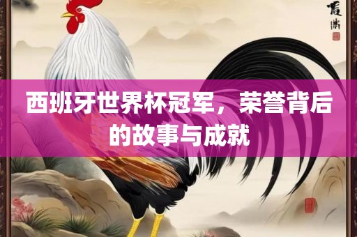 西班牙世界杯冠军，荣誉背后的故洪湖市顺升工程机械租赁有限公司事与成就