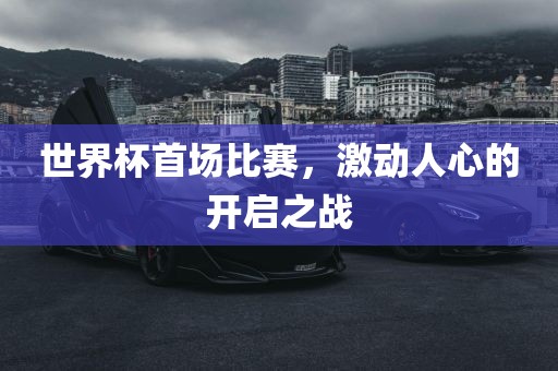 世界杯首场比赛，激动人心的开启之战