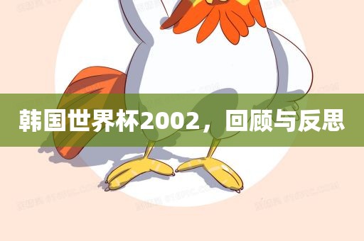 韩国世界杯2002，回顾与反思洪湖市顺升工程机械租赁有限公司