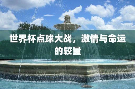 世界杯点球大战，激情与命运的较量