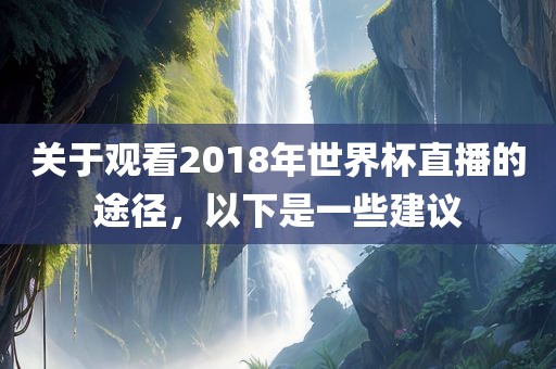 关于观看2018年世界杯直播的途径，以下是一些建议