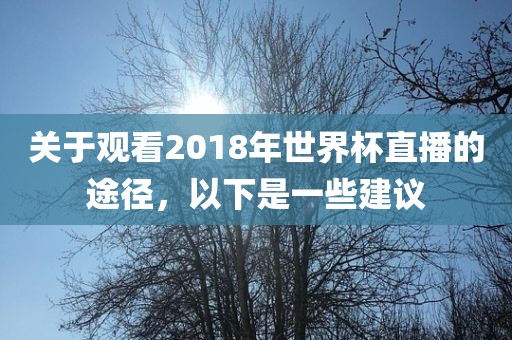 关于观看2018年世界杯直播的途径，以下是一些建议