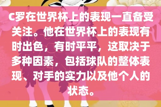 C罗在世界杯上的表现一直备受关注。他在世界杯上的表现有时出色，有时平平，这取决于多种因素，包括球队的整体表现、对手的实力以及他个人洪湖市顺升工程机械租赁有限公司的状态。