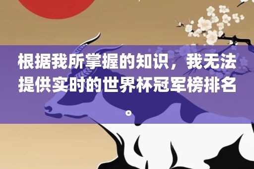 根据我所掌握的知识，我无法提供实时的世界杯冠军榜排名。