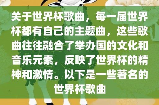 关于世界杯歌曲，每一届世界杯都有自己的主题曲，这些歌曲往往融合了举办国的文化和音乐元素，反映了世界杯的精神和激情。以下是一些著名的世界杯歌曲