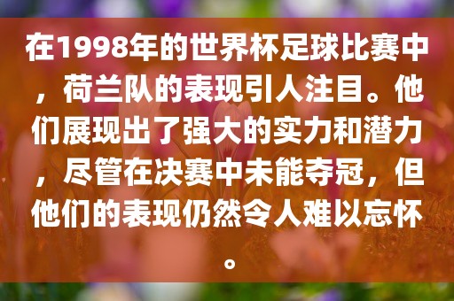 在1998年的世界杯足球比赛中，荷兰队的表现引人注目。他们展现出了强大的实力和潜力，尽管在决赛中未能夺冠，但他们的表现仍然令人难以忘怀。洪湖市顺升工程机械租赁有限公司