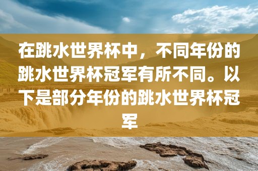 在跳水世界杯中，不同年份的跳水世界杯冠军有所不同。以下是部分年份的跳水世界杯冠军