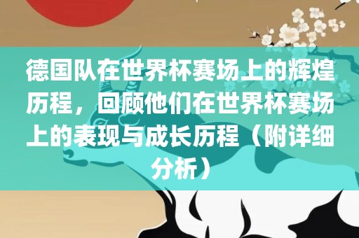 德国队在世界杯赛场上的辉煌历程，回顾他们在世界杯赛场上的表现与成长历程（附详细分析）