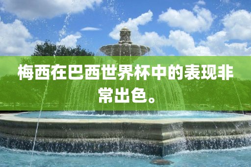 梅西在巴西世界杯中的表现非常出色。