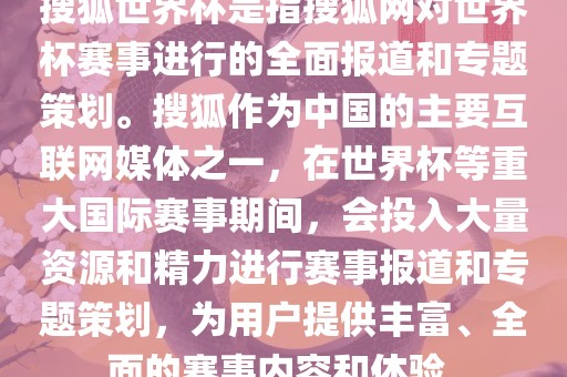 搜狐世界杯是指搜狐网对世界杯赛事进行的全面报道和专题策划。搜狐作为中国的主要互联网媒体之一，在世界杯等重大国际赛事期间，会投入大量资源和精力进行赛事报道和专题策划，为用户提供丰富、全面的赛事内容和体验。
