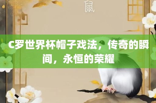 C罗世界杯帽子戏法，传奇的瞬间，永恒的荣耀