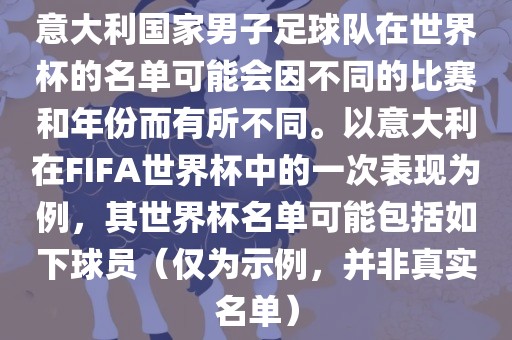 意大利国家男子足球队在世界杯的名单可能会因不同的比赛和年份而有所不同。以意大利在FIFA世界杯中的一次表现为例，其世界杯名单可能包括如下球员（仅为示例，并非真实名单）