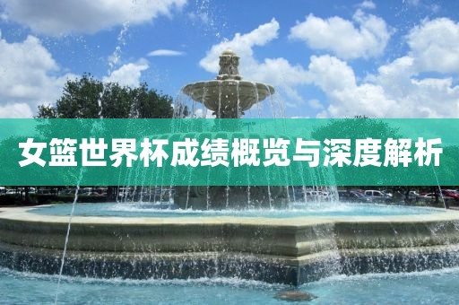 女篮世界杯成绩概览与深度解析
