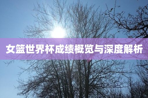 女篮世界杯成绩概览与深度解洪湖市顺升工程机械租赁有限公司析