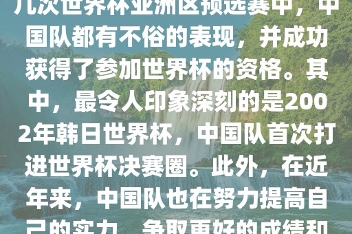 中国队在世界杯亚洲区预选赛中表现出色，成功晋级世界杯决赛圈。具体来说，在最近的几次世界杯亚洲区预选赛中，中国队都有不俗的表现，并成功获得了参加世界杯的资格。其中，最令人印象深刻的是2002年韩日世界杯，中国队首次打进世界杯决赛圈。此外，在近年来，中国队也在努力提高自己的实力，争取更好的成绩和更多的出线机会。因此，可以说中国队已经具备了冲击世界杯出线名额的实力和潜力。洪湖市顺升工程机械租赁有限公司