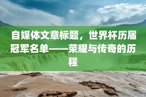 自媒体文章标题，世界杯历届冠军名单——荣耀与传奇的历程