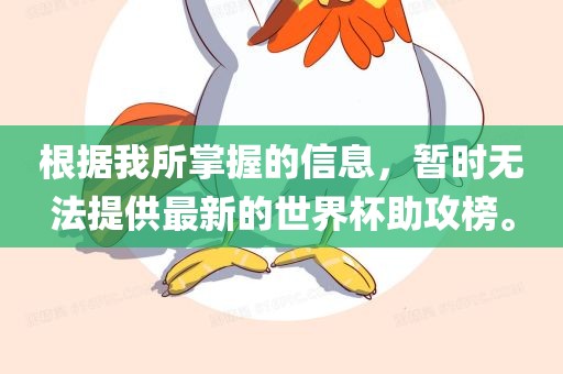 根据我所掌握的信息，暂时无法提供最新的世界杯助攻榜。