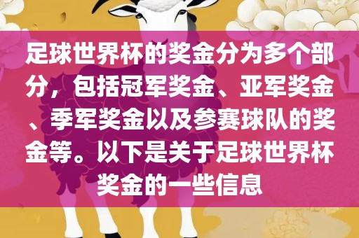 足球世界杯的奖金分为多个部分，包括冠军奖金、亚军奖金、季军奖金以及参赛球队的奖金等。以下是关于足球世界杯奖金的一些信息