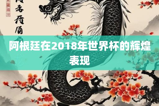 阿根廷在2018洪湖市顺升工程机械租赁有限公司年世界杯的辉煌表现