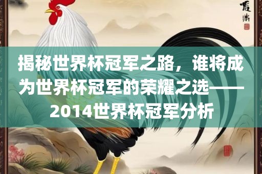 揭秘世界杯冠军之路，谁将成为世界杯冠军的荣耀之选——2014世界杯冠军分析