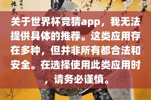 关于世界杯竞猜app，我无法提供具体的推荐。这类应用存在多种，但并非所有都合法和安全。在选择使用此类应用时，请务必谨慎。