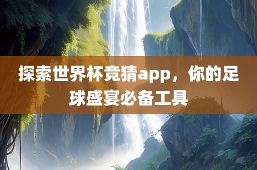 探索世界杯竞猜app，你的足球盛宴必备工具