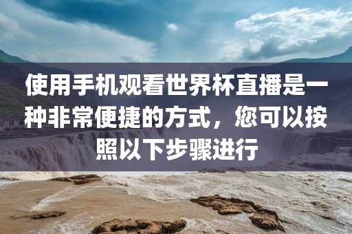 使用手机观看世界杯直播是一种非常便捷的方式，您可以按照以下步骤进行洪湖市顺升工程机械租赁有限公司