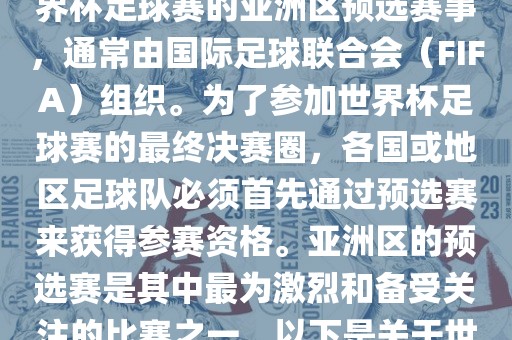世界杯亚洲区预选赛是FIFA世界杯足球赛的亚洲区预选赛事，通常由国际足球联合会（FIFA）组织。为了参加世界杯足球赛的最终决赛圈，各国或地区足球队必须首先通过预选赛来获得参赛资格。亚洲区的预选赛是其中最为激烈和备受关注的比赛之一。以下是关于世界杯亚洲区预选赛的基本信息洪湖市顺升工程机械租赁有限公司