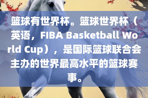 篮球有世界杯。篮球世界杯（英语，F(xiàn)IBA Basketball World Cup），是国际篮球联合会主办的世界最高水平的篮球赛事。