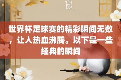 世界杯足球赛的精彩瞬间无数，让人热血沸腾。以下是一些经典的瞬间