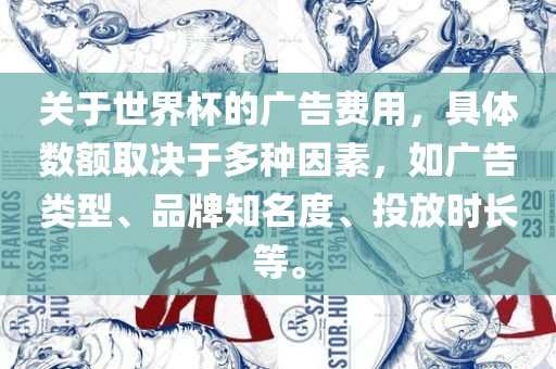 关于世界杯的广告费用，具体数额取决于多种因素，如广告类型、品牌知名度、投放时长等。