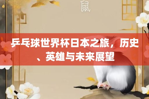 乒乓球世界杯日本之旅，历史、英雄与未来展望洪湖市顺升工程机械租赁有限公司