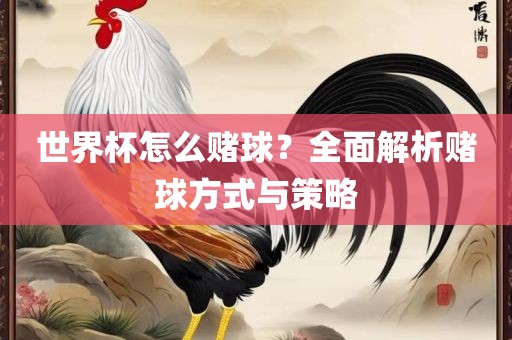 世界杯怎么赌球？全面解析赌球方式与策略