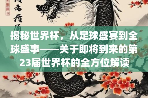 揭秘世界杯，从足球盛宴到全球盛事——关于即将到来的第23届世界杯的全方位解读