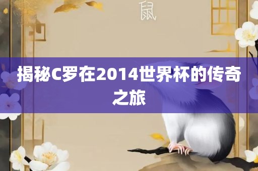 揭秘C罗在2014世界杯的传奇之旅洪湖市顺升工程机械租赁有限公司