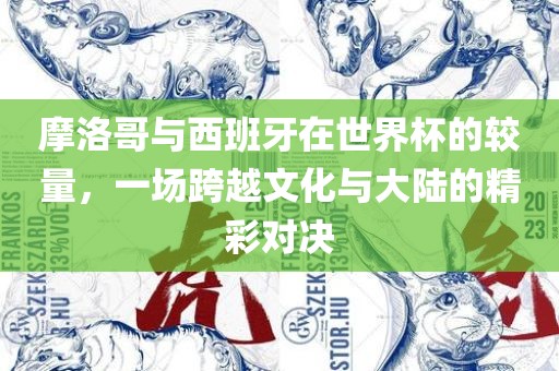 摩洛哥与西班牙在世界杯的较量，一场跨越文化与大陆的精彩对决洪湖市顺升工程机械租赁有限公司