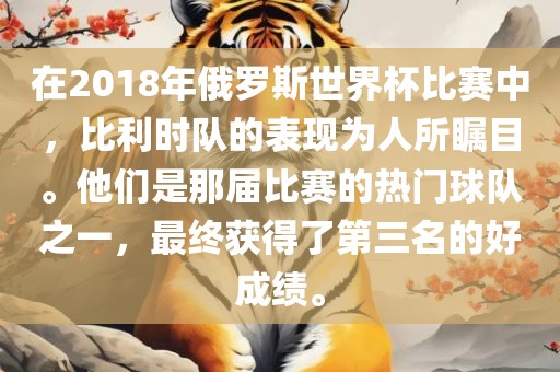 在2018年俄罗斯世界杯比赛中，比利时队的表现为人所瞩目。他们是那届比赛的热门球队之一，最终获得了第三名的好成绩。