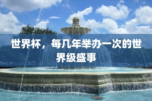 世界杯，每几年举办一次的世界级盛事洪湖市顺升工程机械租赁有限公司