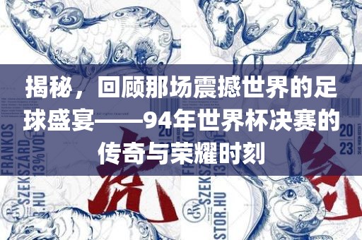 揭秘，回顾那场震撼世界的足球盛宴——94年世界杯决赛的传奇与荣耀时刻