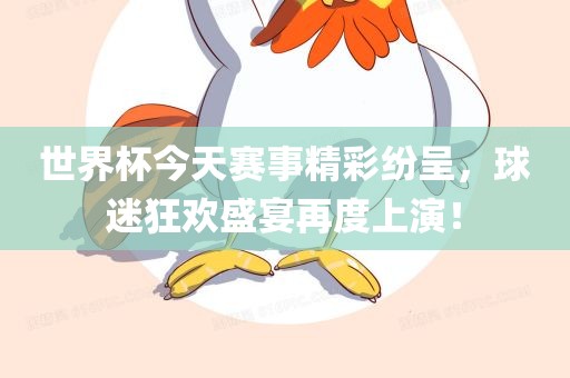 世界杯今天赛事精彩纷呈，球迷狂欢盛宴再度上演！