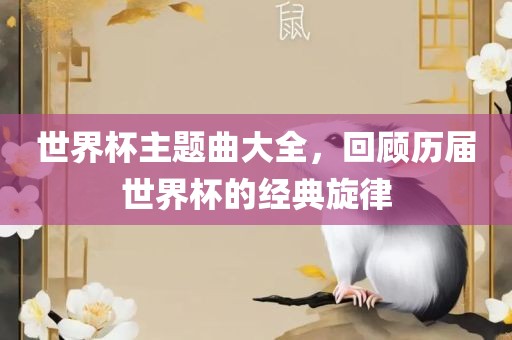 世界杯主题曲大全，回顾历洪湖市顺升工程机械租赁有限公司届世界杯的经典旋律