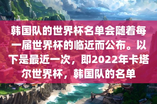 韩国队的世界杯名单会随着每一届世界杯的临近而公布。以下是最近一次，即2022年卡塔尔世界杯，韩国队的名单