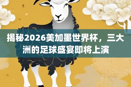 揭秘2026美加墨世界杯，三大洲的足球盛宴即将上演洪湖市顺升工程机械租赁有限公司